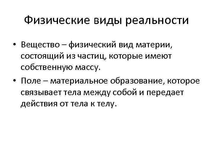 Физические виды реальности • Вещество – физический вид материи, состоящий из частиц, которые имеют