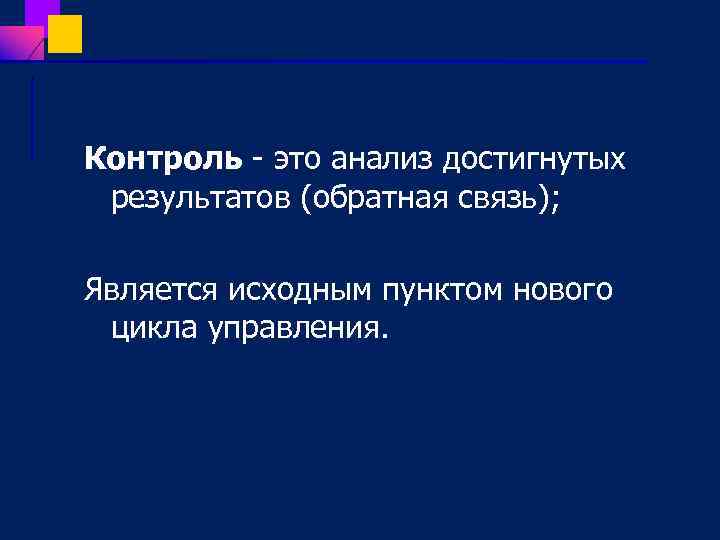 Контроль это анализ достигнутых результатов (обратная связь); Является исходным пунктом нового цикла управления. 