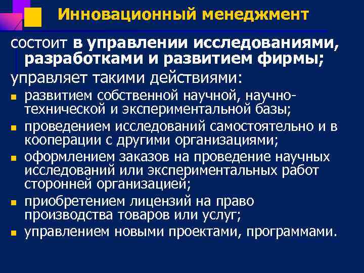 Инновационный менеджмент состоит в управлении исследованиями, разработками и развитием фирмы; управляет такими действиями: n