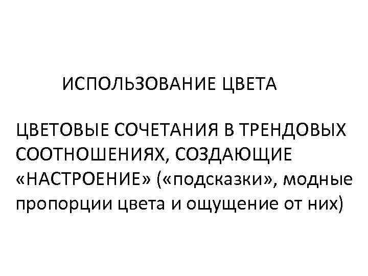ИСПОЛЬЗОВАНИЕ ЦВЕТА ЦВЕТОВЫЕ СОЧЕТАНИЯ В ТРЕНДОВЫХ СООТНОШЕНИЯХ, СОЗДАЮЩИЕ «НАСТРОЕНИЕ» ( «подсказки» , модные пропорции