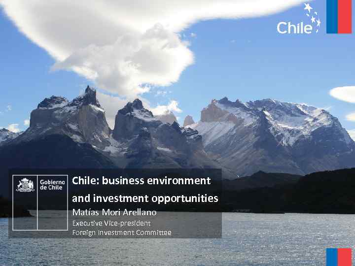 Chile: business environment and investment opportunities Matías Mori Arellano Executive Vice-president Foreign Investment Committee