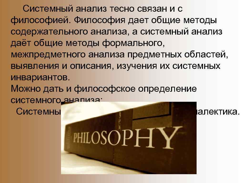  Системный анализ тесно связан и с философией. Философия дает общие методы содержательного анализа,