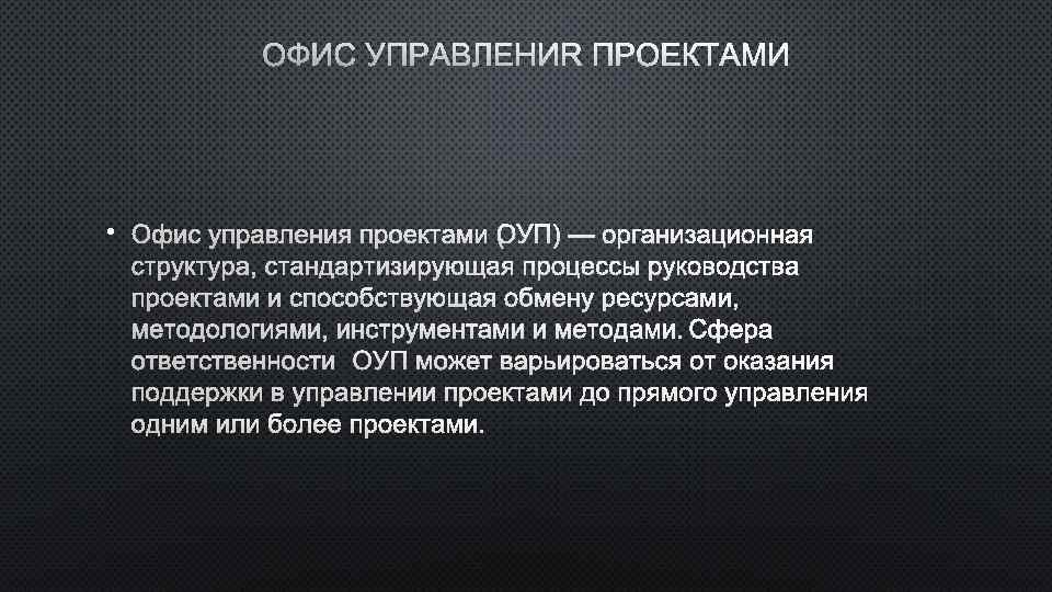 ОФИС УПРАВЛЕНИЯ ПРОЕКТАМИ • ОФИС УПРАВЛЕНИЯ ПРОЕКТАМИ ( УП) — ОРГАНИЗАЦИОННАЯ О СТРУКТУРА, СТАНДАРТИЗИРУЮЩАЯ