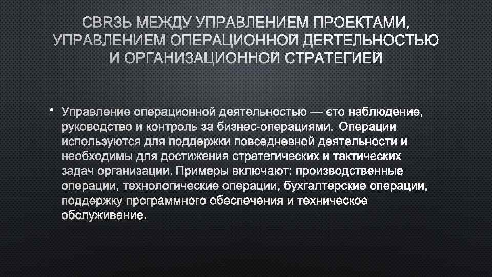 СВЯЗЬ МЕЖДУ УПРАВЛЕНИЕМ ПРОЕКТАМИ, УПРАВЛЕНИЕМ ОПЕРАЦИОННОЙ ДЕЯТЕЛЬНОСТЬЮ И ОРГАНИЗАЦИОННОЙ СТРАТЕГИЕЙ • УПРАВЛЕНИЕ ОПЕРАЦИОННОЙ ДЕЯТЕЛЬНОСТЬЮ