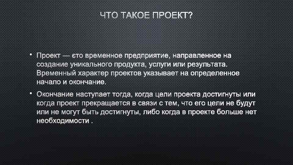 ЧТО ТАКОЕ ПРОЕКТ? • ПРОЕКТ — ЭТО ВРЕМЕННОЕ ПРЕДПРИЯТИЕ, НАПРАВЛЕННОЕ НА СОЗДАНИЕ УНИКАЛЬНОГО ПРОДУКТА,