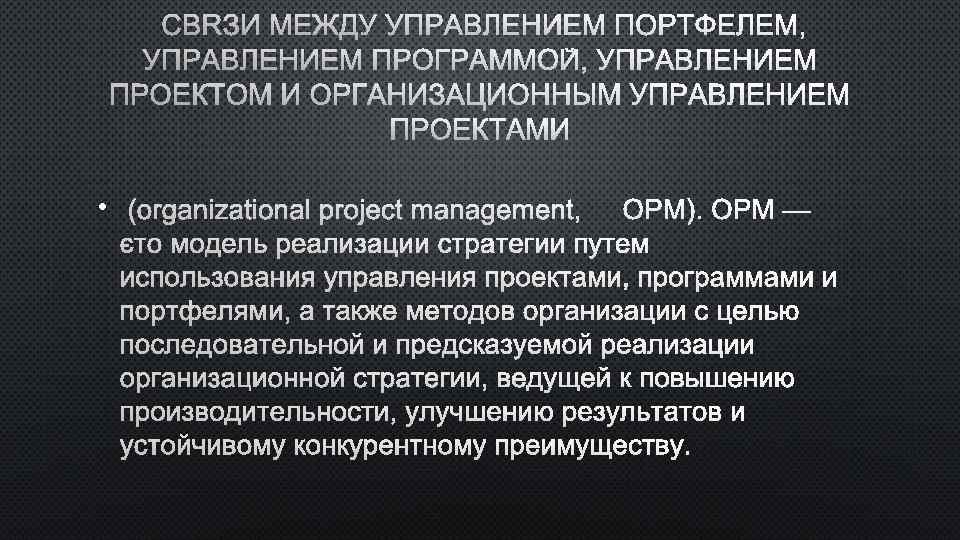  СВЯЗИ МЕЖДУ УПРАВЛЕНИЕМ ПОРТФЕЛЕМ, УПРАВЛЕНИЕМ ПРОГРАММОЙ, УПРАВЛЕНИЕМ ПРОЕКТОМ И ОРГАНИЗАЦИОННЫМ УПРАВЛЕНИЕМ ПРОЕКТАМИ •