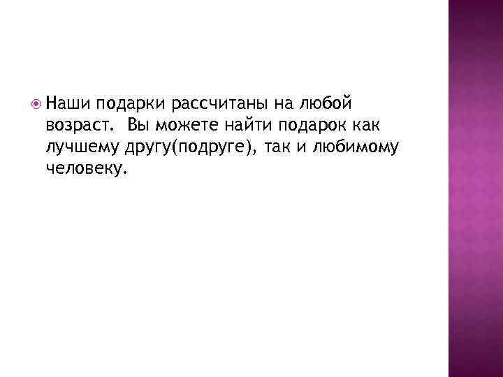 Наши подарки рассчитаны на любой возраст. Вы можете найти подарок как лучшему другу(подруге),