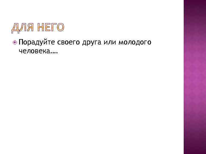  Порадуйте своего друга или молодого человека…. 