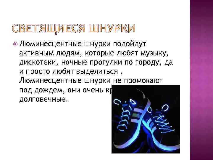  Люминесцентные шнурки подойдут активным людям, которые любят музыку, дискотеки, ночные прогулки по городу,