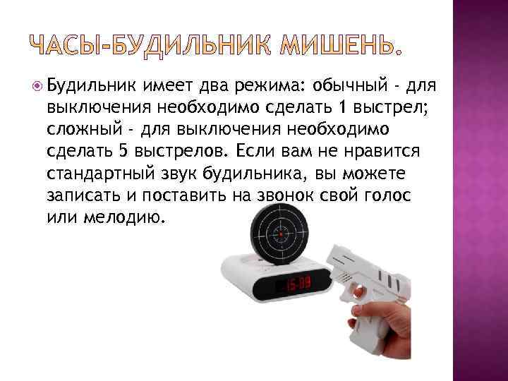  Будильник имеет два режима: обычный - для выключения необходимо сделать 1 выстрел; сложный