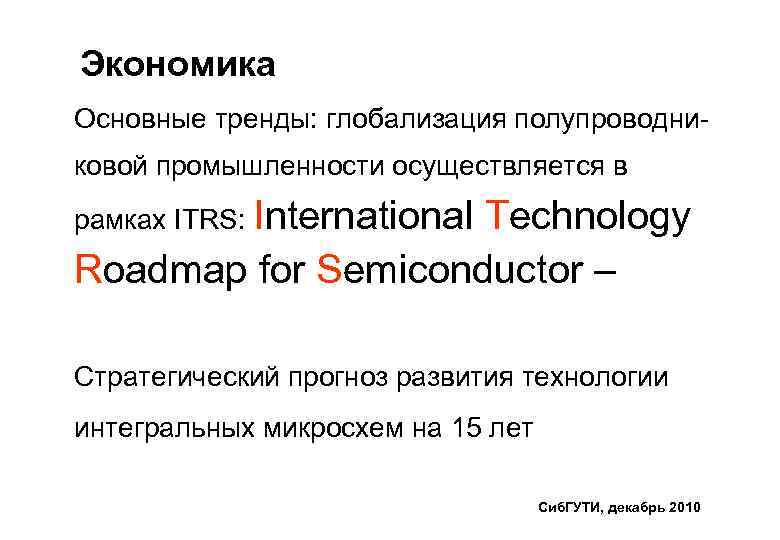 Экономика Основные тренды: глобализация полупроводниковой промышленности осущеcтвляется в рамках ITRS: International Technology Roadmap for