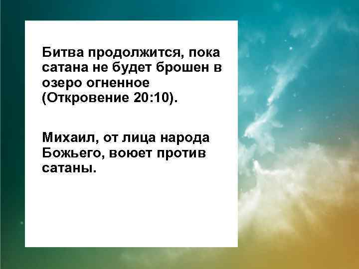 Битва продолжится, пока сатана не будет брошен в озеро огненное (Откровение 20: 10). Михаил,