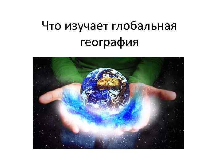 Что изучает глобальная география 