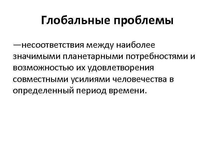 Глобальные проблемы —несоответствия между наиболее значимыми планетарными потребностями и возможностью их удовлетворения совместными усилиями
