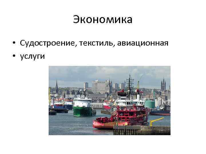 Экономика • Судостроение, текстиль, авиационная • услуги 