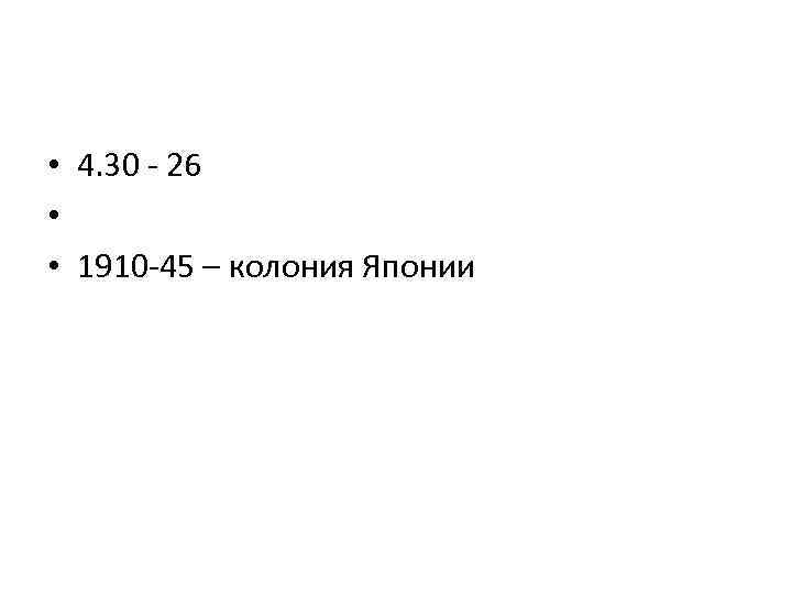  • 4. 30 - 26 • • 1910 -45 – колония Японии 
