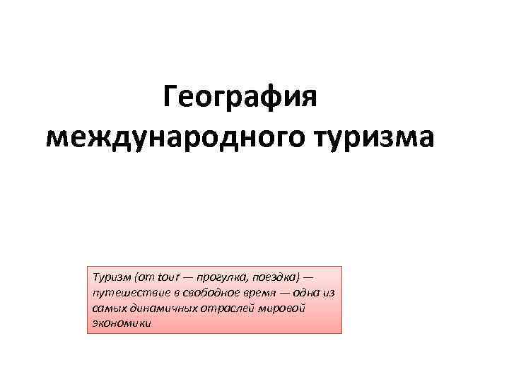 География международного туризма Туризм (от tour — прогулка, поездка) — путешествие в свободное время