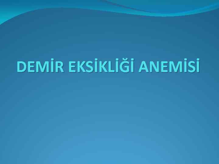 DEMİR EKSİKLİĞİ ANEMİSİ 