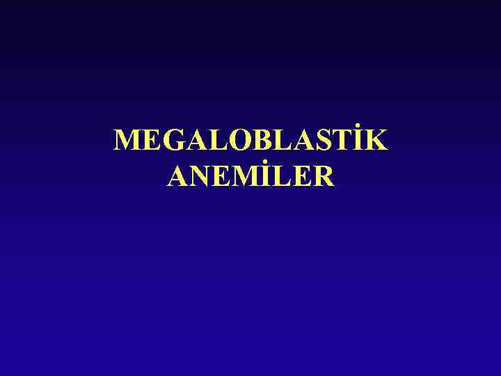 MEGALOBLASTİK ANEMİLER 