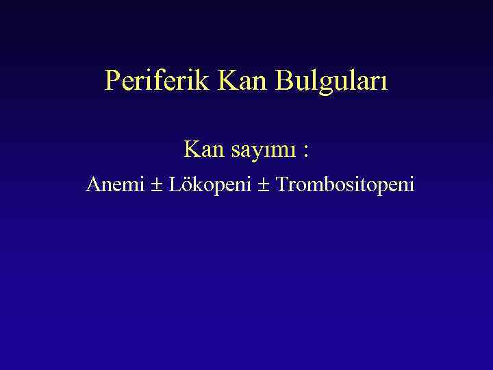 Periferik Kan Bulguları Kan sayımı : Anemi Lökopeni Trombositopeni 