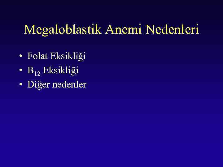 Megaloblastik Anemi Nedenleri • Folat Eksikliği • B 12 Eksikliği • Diğer nedenler 