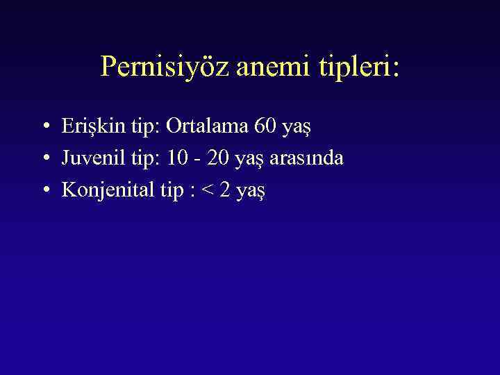 Pernisiyöz anemi tipleri: • Erişkin tip: Ortalama 60 yaş • Juvenil tip: 10 -