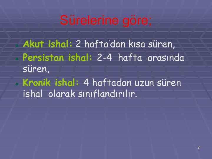 Sürelerine göre; Akut ishal: 2 hafta’dan kısa süren, Persistan ishal: 2 -4 hafta arasında