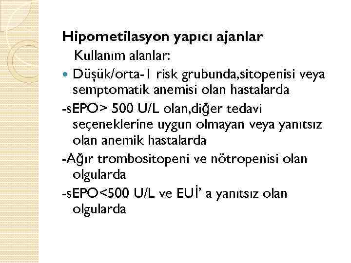 Hipometilasyon yapıcı ajanlar Kullanım alanlar: Düşük/orta-1 risk grubunda, sitopenisi veya semptomatik anemisi olan hastalarda