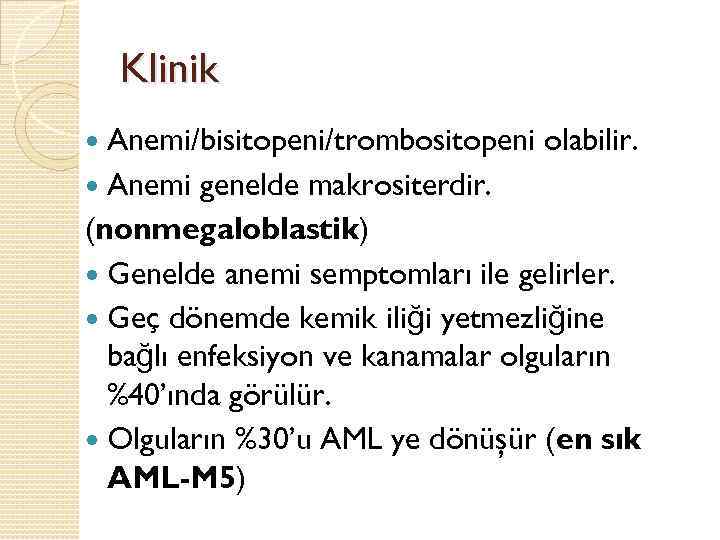 Klinik Anemi/bisitopeni/trombositopeni olabilir. Anemi genelde makrositerdir. (nonmegaloblastik) Genelde anemi semptomları ile gelirler. Geç dönemde