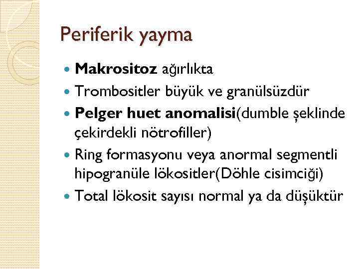 Periferik yayma Makrositoz ağırlıkta Trombositler büyük ve granülsüzdür Pelger huet anomalisi(dumble şeklinde çekirdekli nötrofiller)