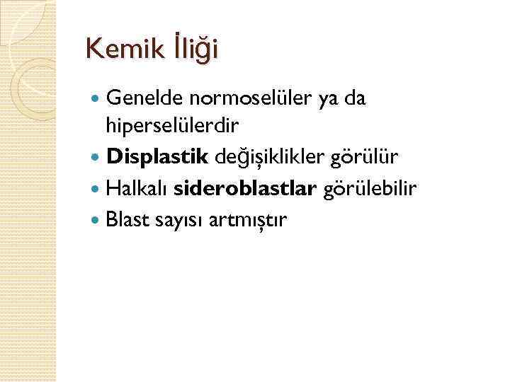 Kemik İliği Genelde normoselüler ya da hiperselülerdir Displastik değişiklikler görülür Halkalı sideroblastlar görülebilir Blast