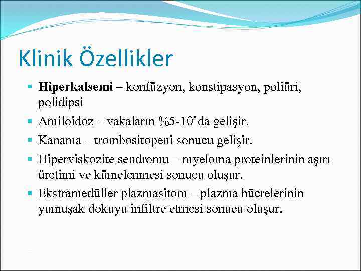 Klinik Özellikler Hiperkalsemi – konfüzyon, konstipasyon, poliüri, polidipsi Amiloidoz – vakaların %5 -10’da gelişir.