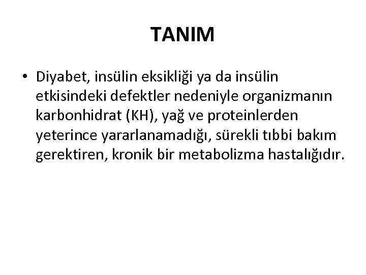 TANIM • Diyabet, insülin eksikliği ya da insülin etkisindeki defektler nedeniyle organizmanın karbonhidrat (KH),