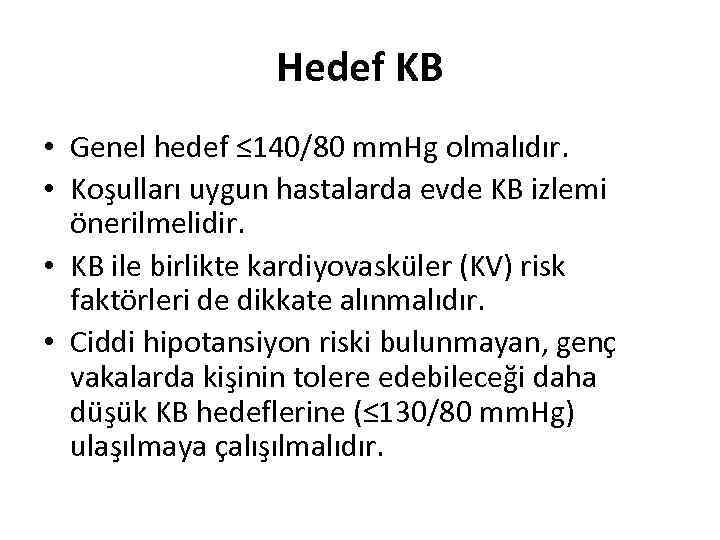 Hedef KB • Genel hedef ≤ 140/80 mm. Hg olmalıdır. • Koşulları uygun hastalarda