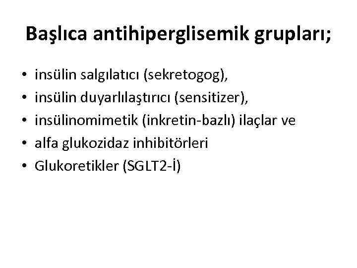 Başlıca antihiperglisemik grupları; • • • insülin salgılatıcı (sekretogog), insülin duyarlılaştırıcı (sensitizer), insülinomimetik (inkretin-bazlı)