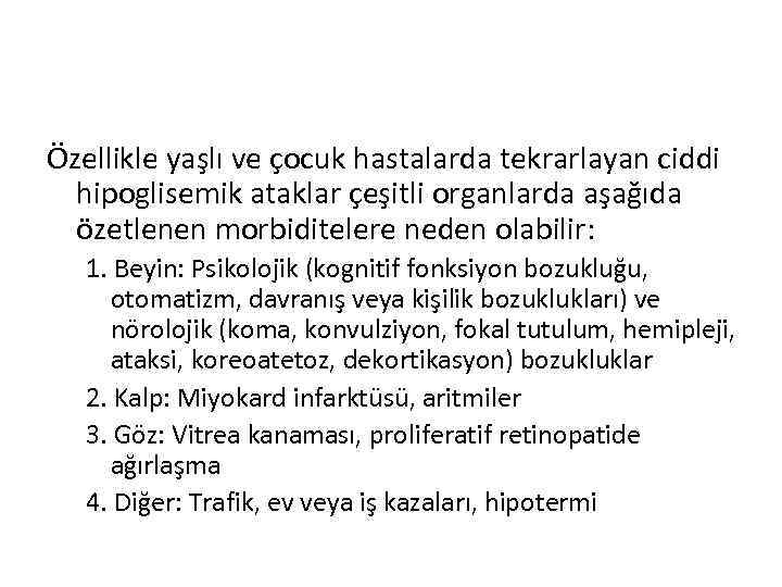 Özellikle yaşlı ve çocuk hastalarda tekrarlayan ciddi hipoglisemik ataklar çeşitli organlarda aşağıda özetlenen morbiditelere