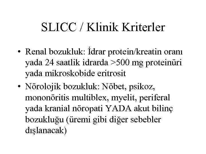 SLICC / Klinik Kriterler • Renal bozukluk: İdrar protein/kreatin oranı yada 24 saatlik idrarda