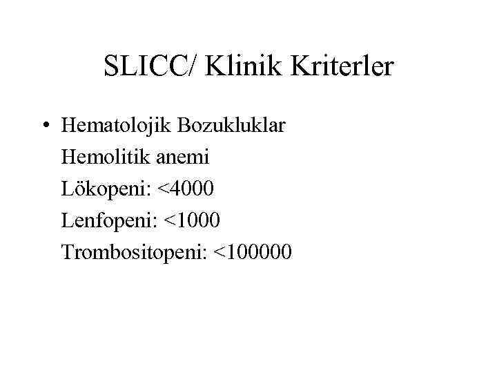 SLICC/ Klinik Kriterler • Hematolojik Bozukluklar Hemolitik anemi Lökopeni: <4000 Lenfopeni: <1000 Trombositopeni: <100000