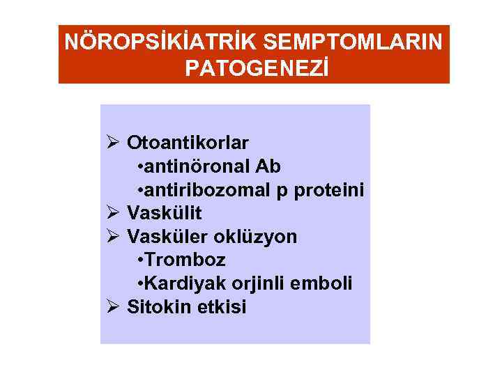 NÖROPSİKİATRİK SEMPTOMLARIN PATOGENEZİ Ø Otoantikorlar • antinöronal Ab • antiribozomal p proteini Ø Vaskülit