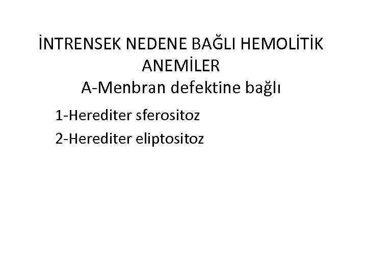 İNTRENSEK NEDENE BAĞLI HEMOLİTİK ANEMİLER A-Menbran defektine bağlı 1 -Herediter sferositoz 2 -Herediter eliptositoz