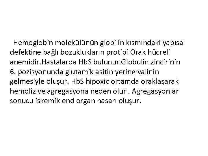 Hemoglobin molekülünün globilin kısmındaki yapısal defektine bağlı bozuklukların protipi Orak hücreli anemidir. Hastalarda Hb.