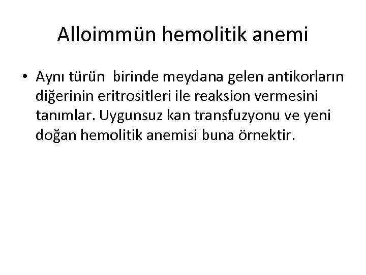 Alloimmün hemolitik anemi • Aynı türün birinde meydana gelen antikorların diğerinin eritrositleri ile reaksion