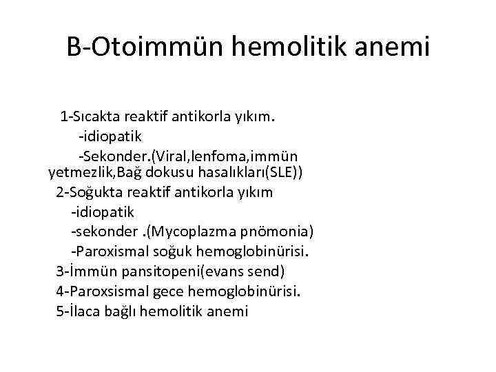 B-Otoimmün hemolitik anemi 1 -Sıcakta reaktif antikorla yıkım. -idiopatik -Sekonder. (Viral, lenfoma, immün yetmezlik,