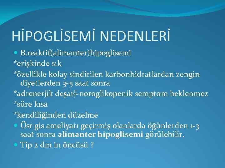 HİPOGLİSEMİ NEDENLERİ B. reaktif(alimanter)hipoglisemi *erişkinde sık *özellikle kolay sindirilen karbonhidratlardan zengin diyetlerden 3 -5