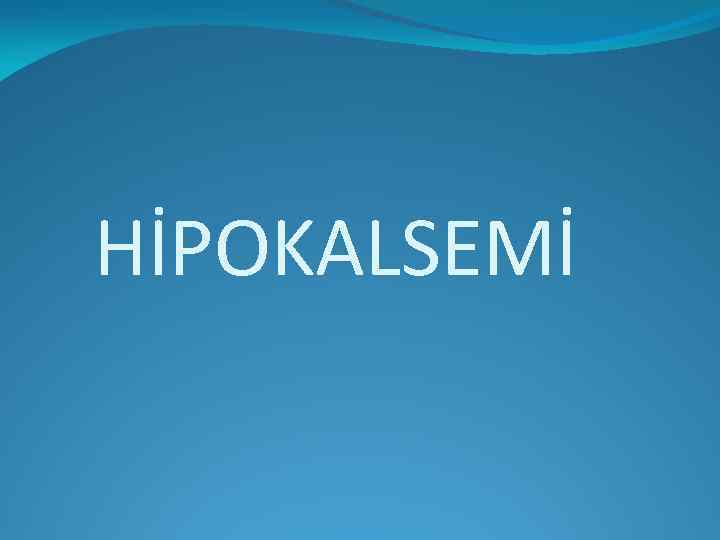 HİPOKALSEMİ 