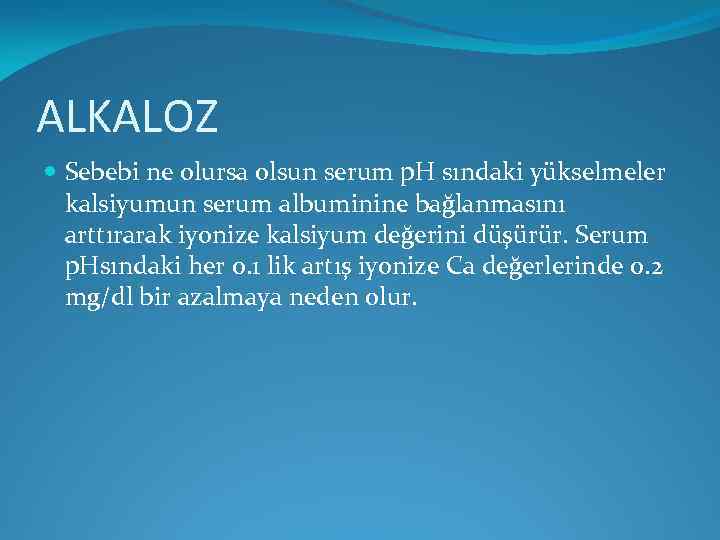 ALKALOZ Sebebi ne olursa olsun serum p. H sındaki yükselmeler kalsiyumun serum albuminine bağlanmasını