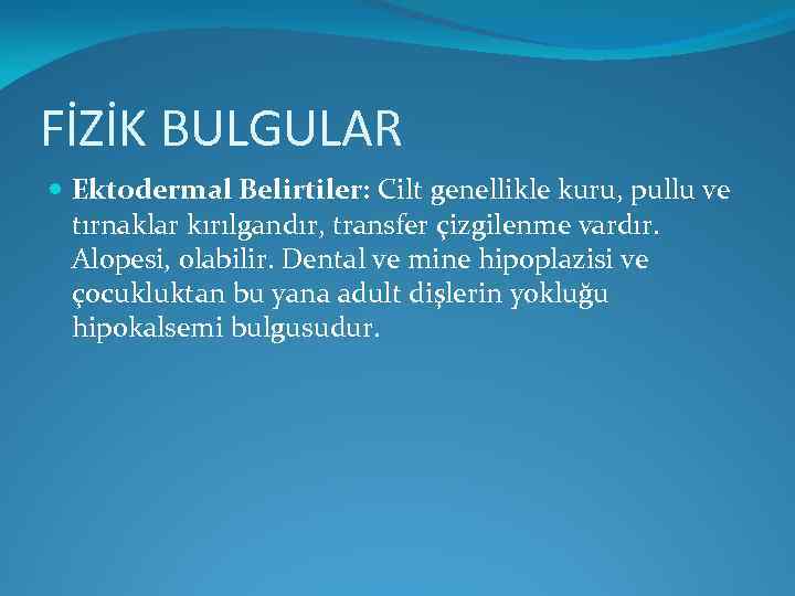 FİZİK BULGULAR Ektodermal Belirtiler: Cilt genellikle kuru, pullu ve tırnaklar kırılgandır, transfer çizgilenme vardır.