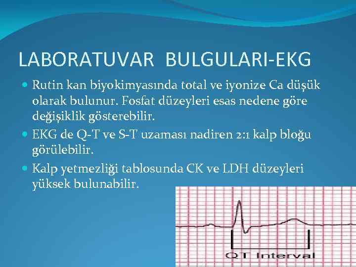 LABORATUVAR BULGULARI-EKG Rutin kan biyokimyasında total ve iyonize Ca düşük olarak bulunur. Fosfat düzeyleri