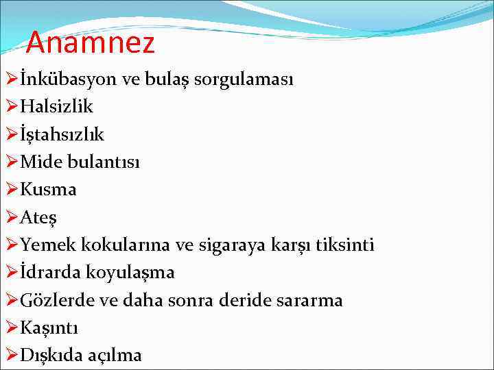 Anamnez Øİnkübasyon ve bulaş sorgulaması ØHalsizlik Øİştahsızlık ØMide bulantısı ØKusma ØAteş ØYemek kokularına ve