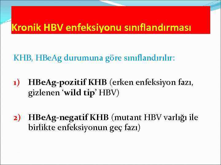 Kronik HBV enfeksiyonu sınıflandırması KHB, HBe. Ag durumuna göre sınıflandırılır: 1) HBe. Ag-pozitif KHB